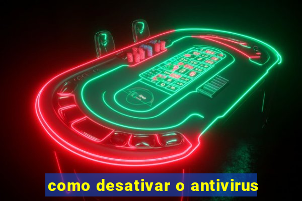 como desativar o antivirus