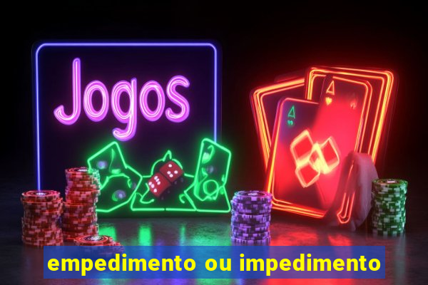 empedimento ou impedimento