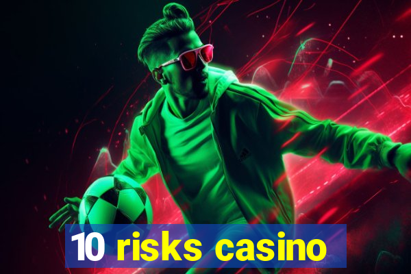 10 risks casino