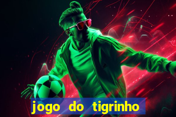 jogo do tigrinho que ganha dinheiro no cadastro