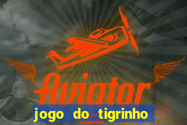 jogo do tigrinho que ganha dinheiro no cadastro