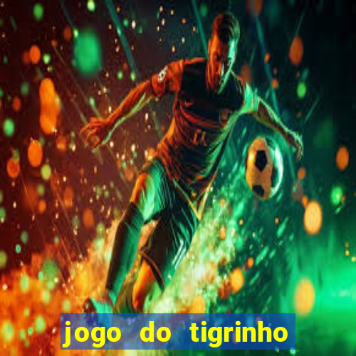 jogo do tigrinho que ganha dinheiro no cadastro