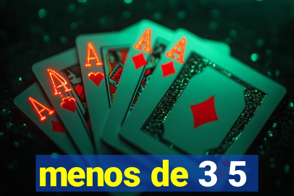 menos de 3 5