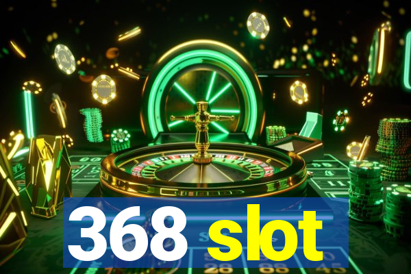 368 slot