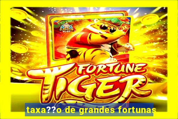 taxa??o de grandes fortunas