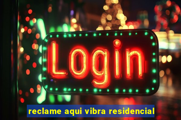 reclame aqui vibra residencial