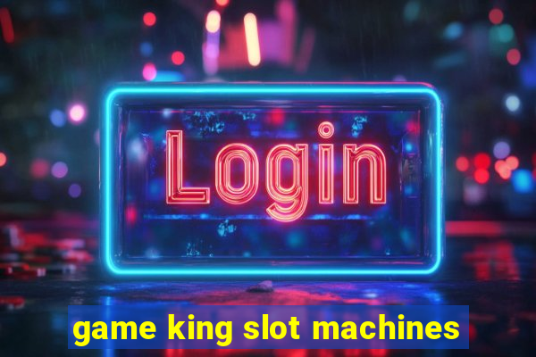 game king slot machines