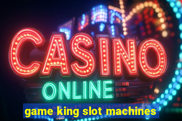 game king slot machines