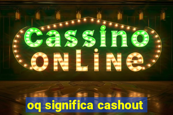 oq significa cashout