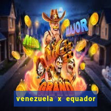 venezuela x equador onde assistir