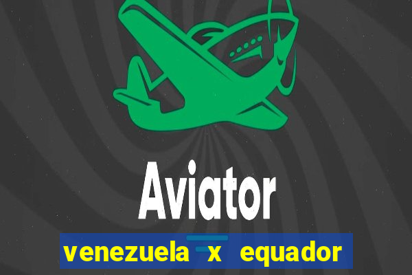 venezuela x equador onde assistir