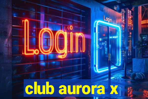 club aurora x