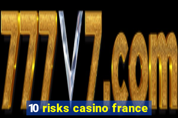 10 risks casino france