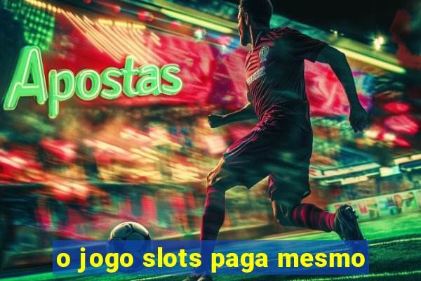 o jogo slots paga mesmo