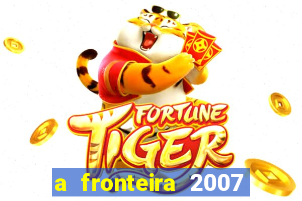 a fronteira 2007 filme completo dublado