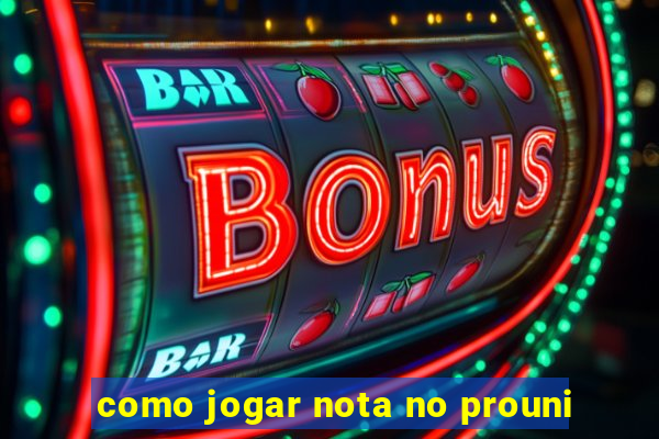 como jogar nota no prouni