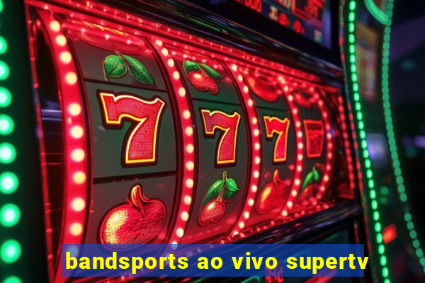 bandsports ao vivo supertv