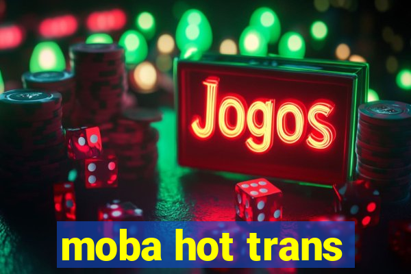 moba hot trans