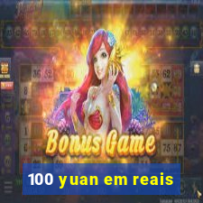 100 yuan em reais