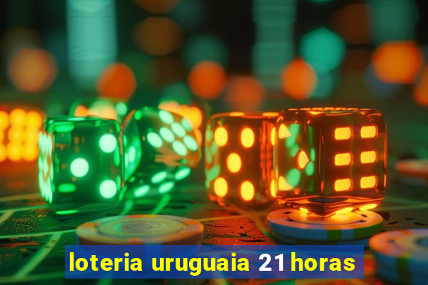 loteria uruguaia 21 horas