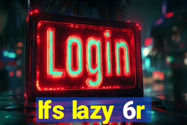 lfs lazy 6r