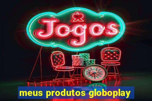 meus produtos globoplay