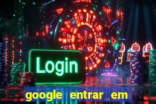 google entrar em jogo de c****