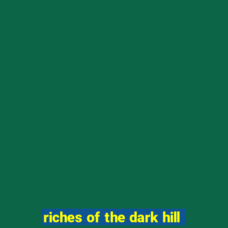 riches of the dark hill