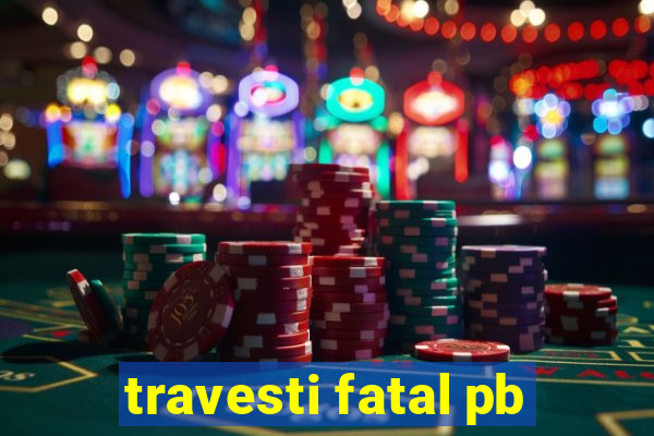 travesti fatal pb