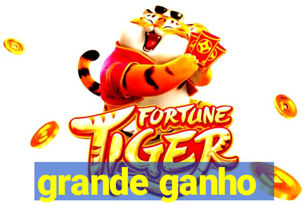 grande ganho