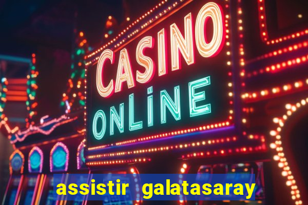 assistir galatasaray ao vivo