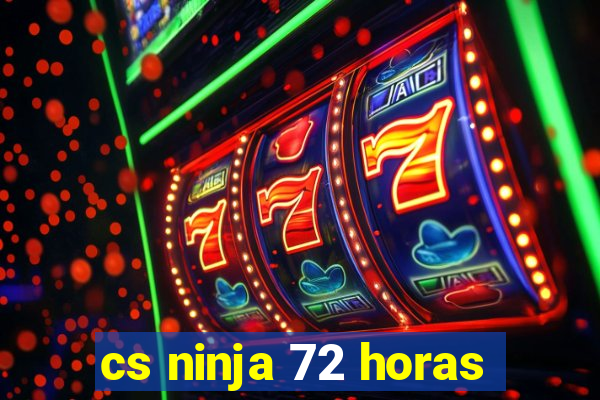 cs ninja 72 horas