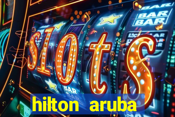 hilton aruba caribbean resort & casino hilton resorts