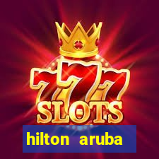 hilton aruba caribbean resort & casino hilton resorts