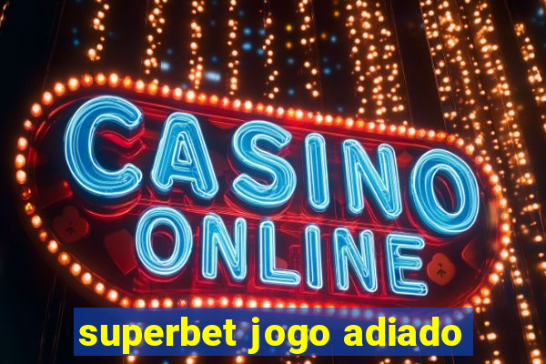 superbet jogo adiado