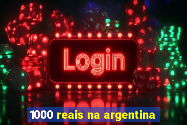 1000 reais na argentina