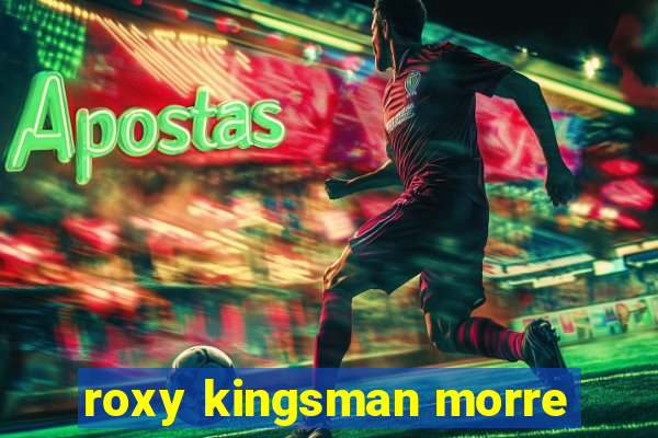 roxy kingsman morre