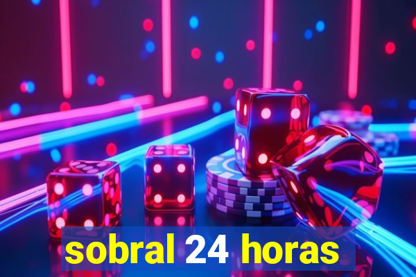 sobral 24 horas