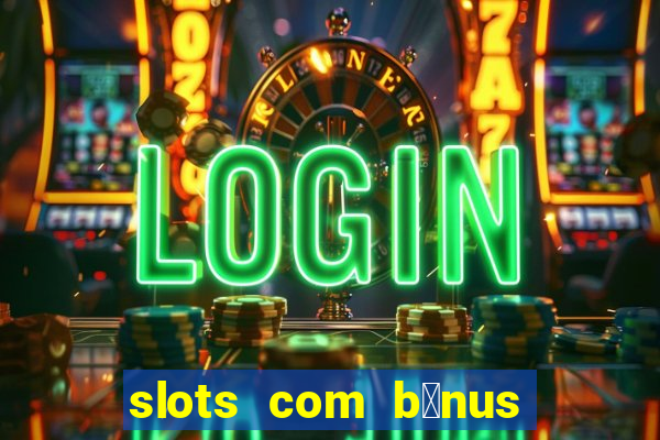 slots com b么nus gr谩tis no cadastro