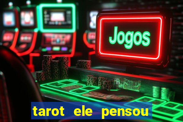 tarot ele pensou em mim hoje