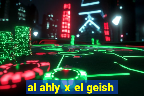 al ahly x el geish