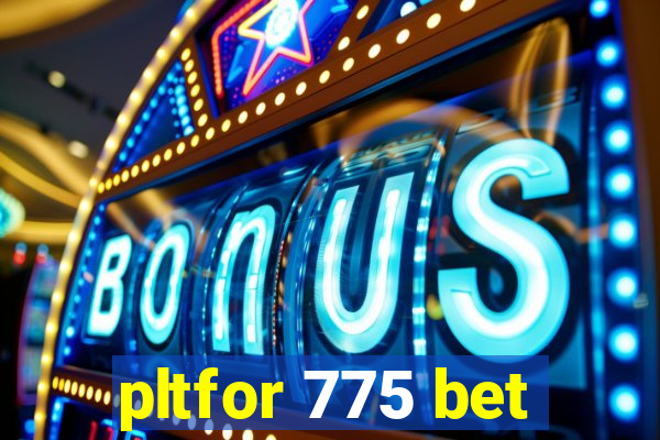 pltfor 775 bet