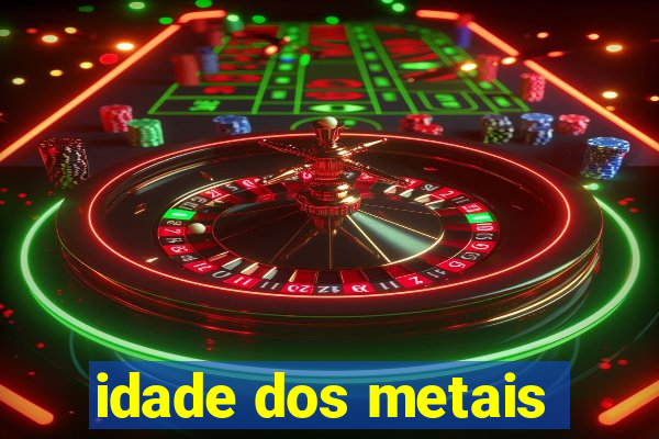 idade dos metais