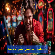 lucky quiz ganhar dinheiro