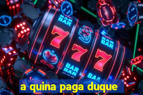 a quina paga duque