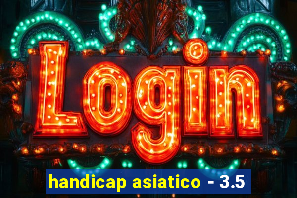 handicap asiatico - 3.5