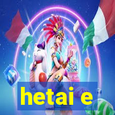 hetai e