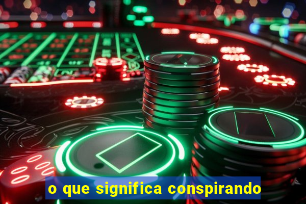 o que significa conspirando