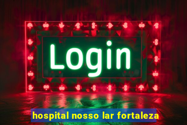 hospital nosso lar fortaleza