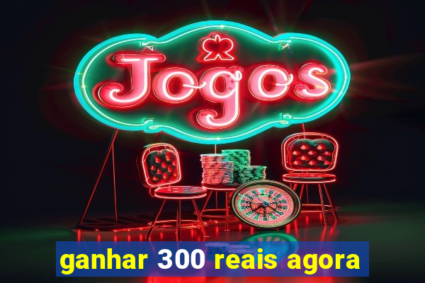 ganhar 300 reais agora